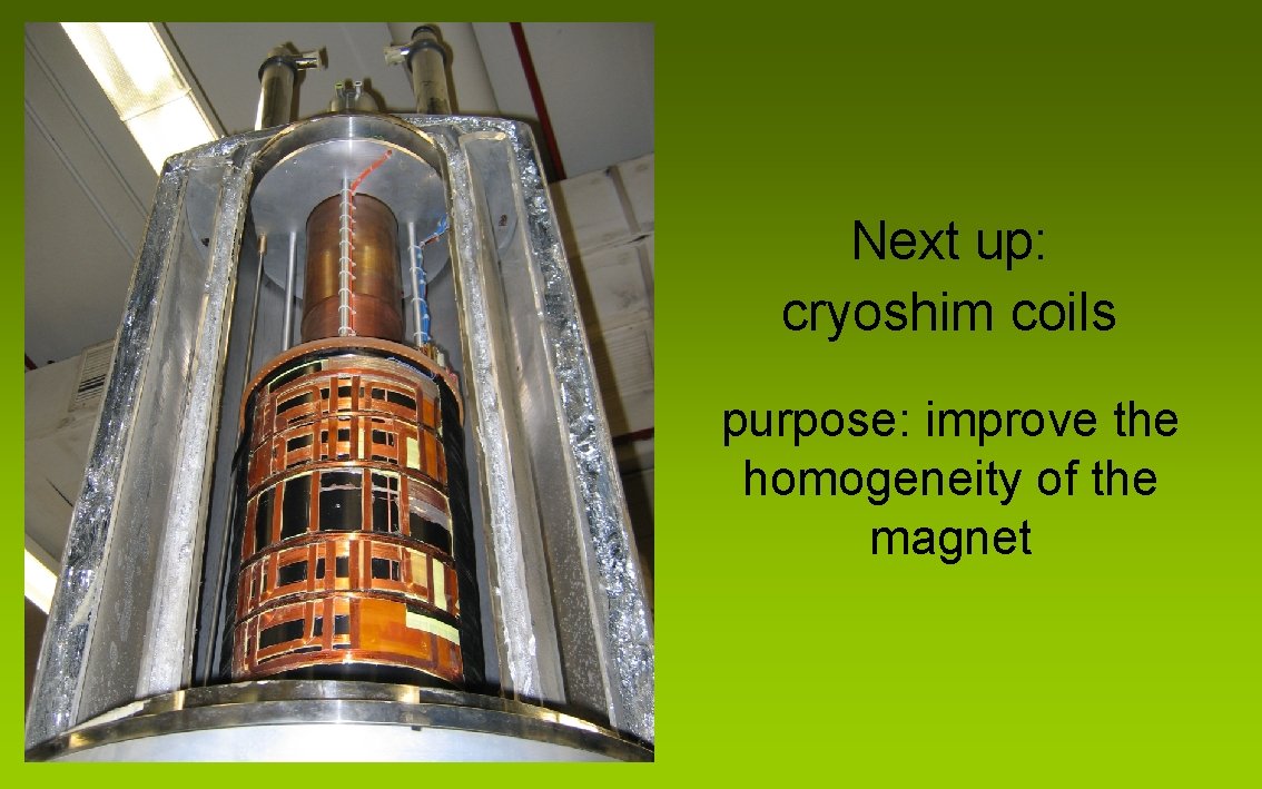 Next up: cryoshim coils purpose: improve the homogeneity of the magnet 