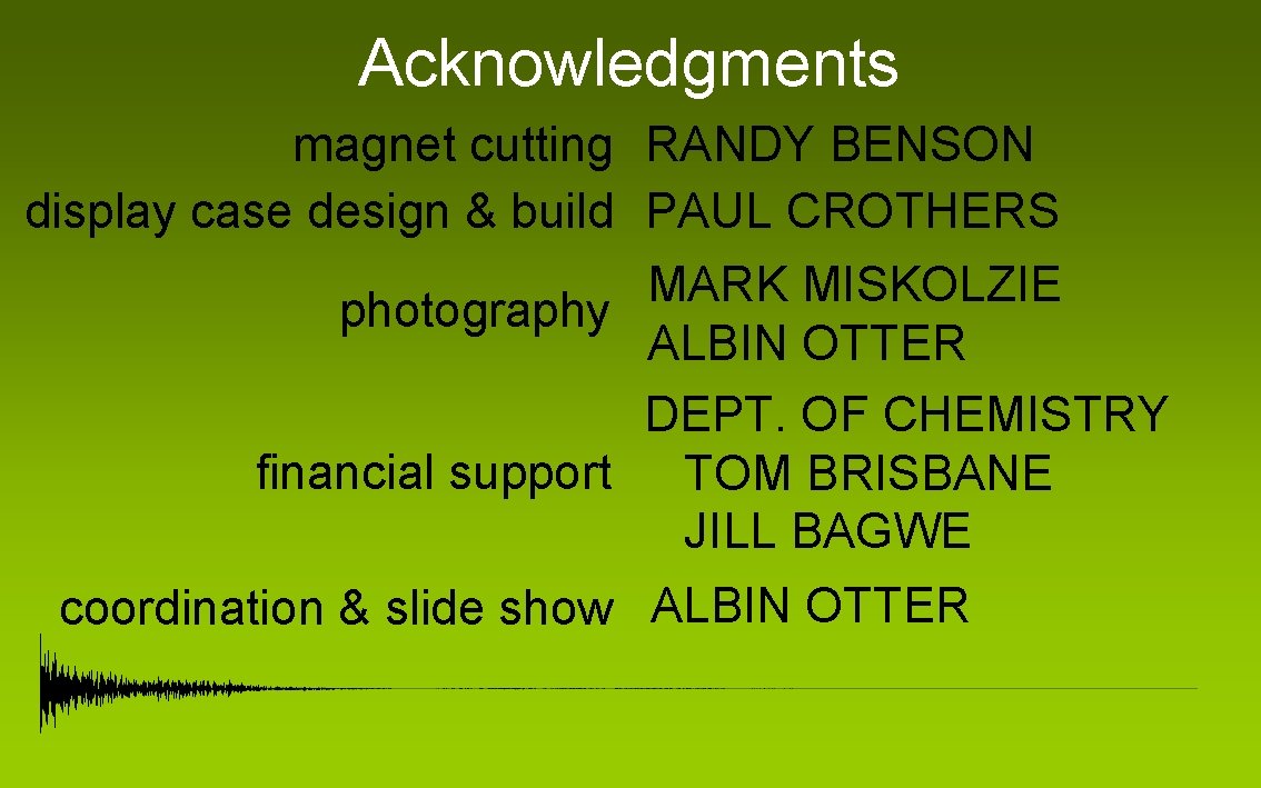 Acknowledgments magnet cutting RANDY BENSON display case design & build PAUL CROTHERS MARK MISKOLZIE