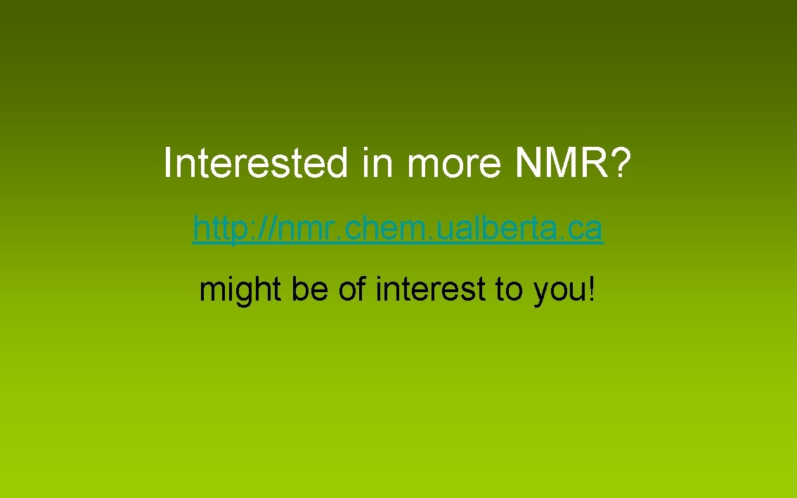 Interested in more NMR? http: //nmr. chem. ualberta. ca might be of interest to