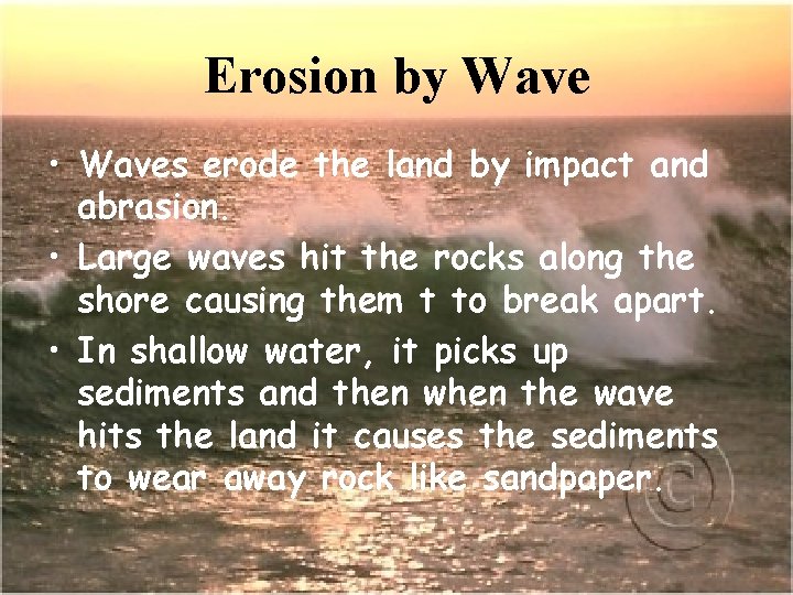 Erosion by Wave • Waves erode the land by impact and abrasion. • Large