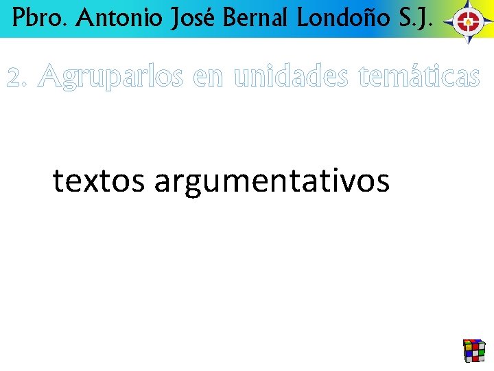 Pbro. Antonio José Bernal Londoño S. J. 2. Agruparlos en unidades temáticas textos argumentativos