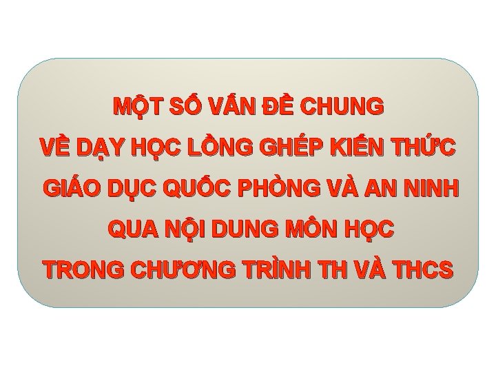 MỘT SỐ VẤN ĐỀ CHUNG VỀ DẠY HỌC LỒNG GHÉP KIẾN THỨC GIÁO DỤC