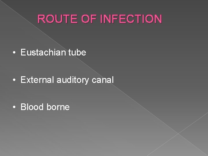 ROUTE OF INFECTION • Eustachian tube • External auditory canal • Blood borne 