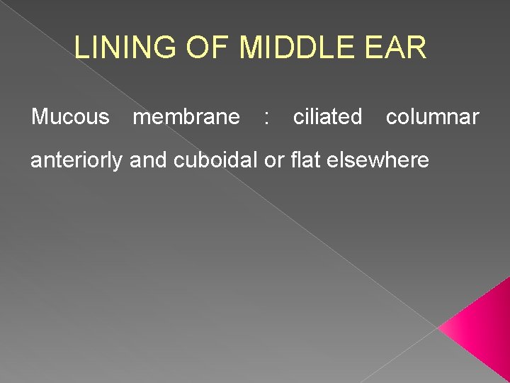 LINING OF MIDDLE EAR Mucous membrane : ciliated columnar anteriorly and cuboidal or flat