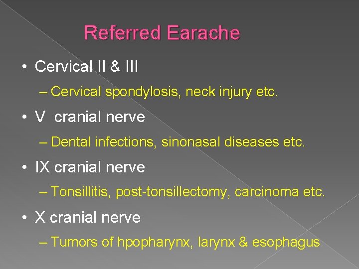 Referred Earache • Cervical II & III – Cervical spondylosis, neck injury etc. •