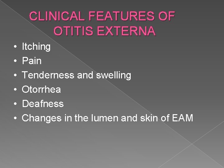 CLINICAL FEATURES OF OTITIS EXTERNA • • • Itching Pain Tenderness and swelling Otorrhea