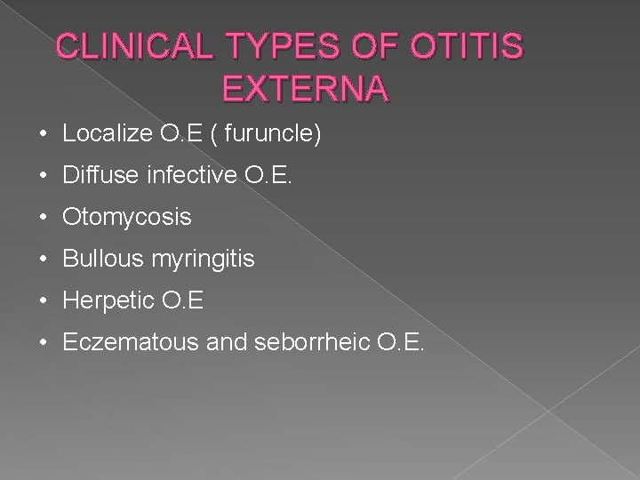 CLINICAL TYPES OF OTITIS EXTERNA • Localize O. E ( furuncle) • Diffuse infective