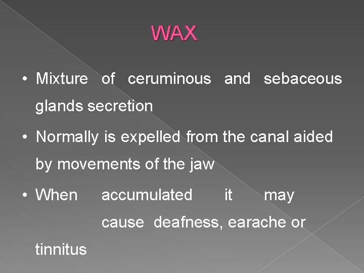WAX • Mixture of ceruminous and sebaceous glands secretion • Normally is expelled from
