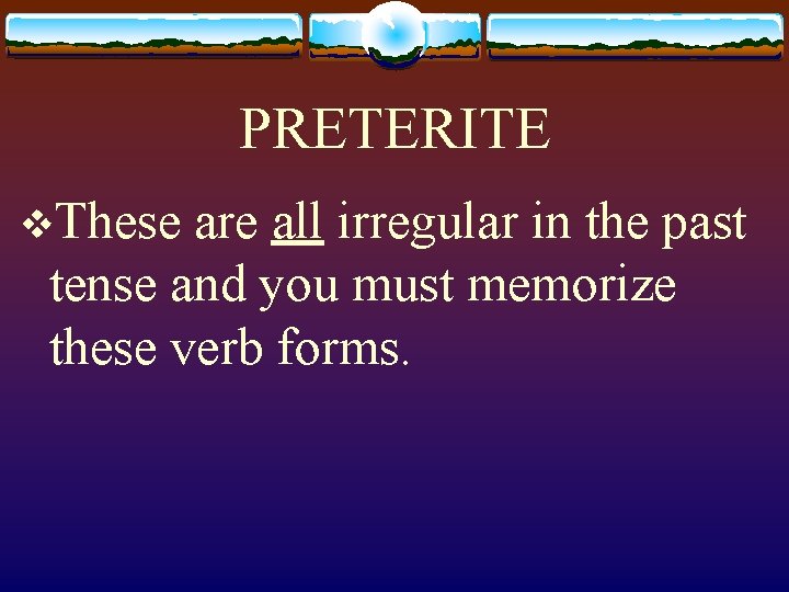 PRETERITE v. These are all irregular in the past tense and you must memorize