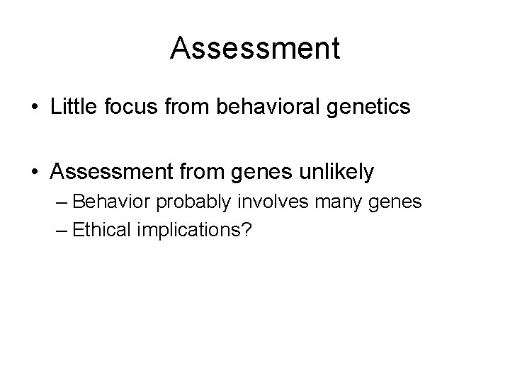 Assessment • Little focus from behavioral genetics • Assessment from genes unlikely – Behavior