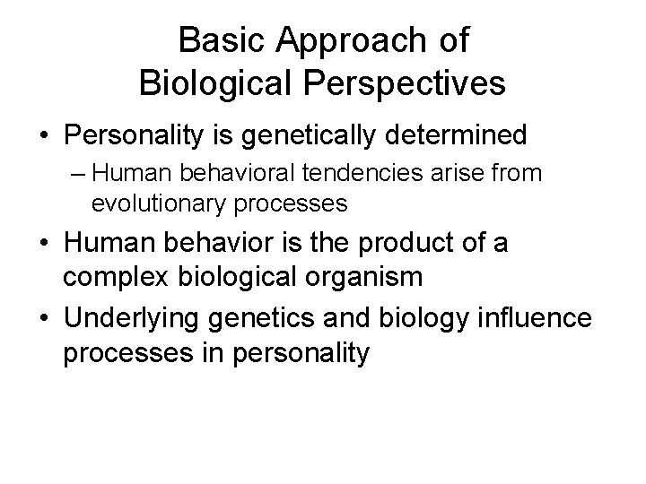 Basic Approach of Biological Perspectives • Personality is genetically determined – Human behavioral tendencies