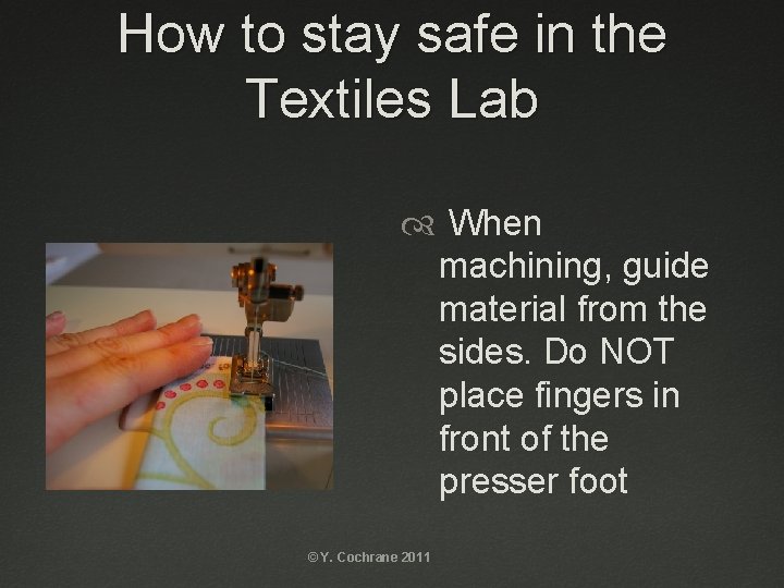 How to stay safe in the Textiles Lab When machining, guide material from the