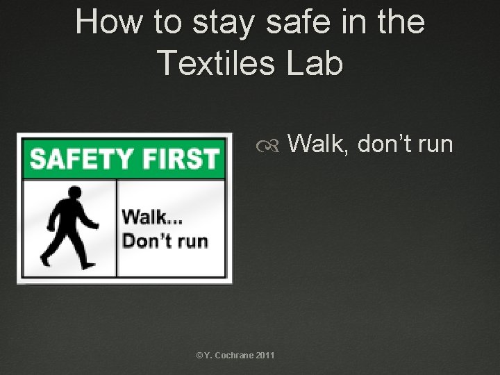 How to stay safe in the Textiles Lab Walk, don’t run © Y. Cochrane