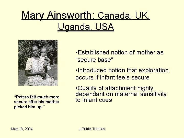 Mary Ainsworth: Canada, UK, Uganda, USA • Established notion of mother as “secure base”