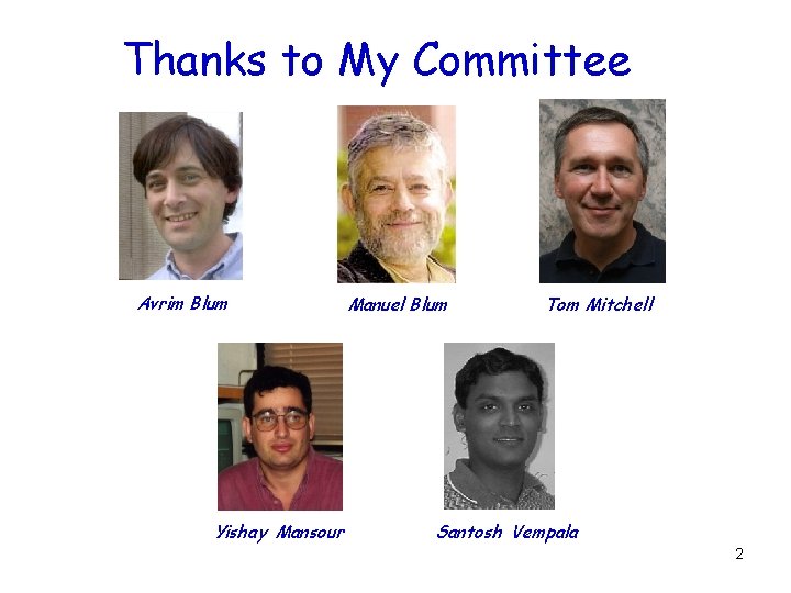 Thanks to My Committee Avrim Blum Yishay Mansour Manuel Blum Tom Mitchell Santosh Vempala Thanks to My Committee Avrim Blum Yishay Mansour Manuel Blum Tom Mitchell Santosh Vempala
