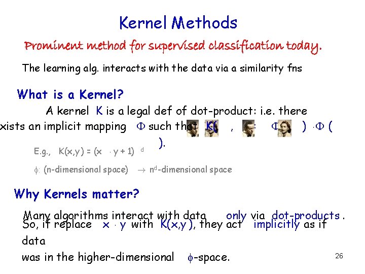 Kernel Methods Prominent method for supervised classification today. The learning alg. interacts with the