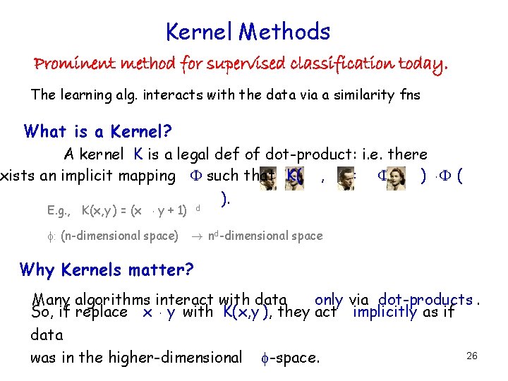 Kernel Methods Prominent method for supervised classification today. The learning alg. interacts with the Kernel Methods Prominent method for supervised classification today. The learning alg. interacts with the