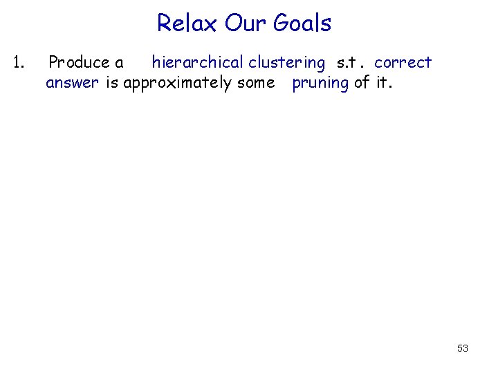 Relax Our Goals 1. Produce a hierarchical clustering s. t. correct answer is approximately Relax Our Goals 1. Produce a hierarchical clustering s. t. correct answer is approximately