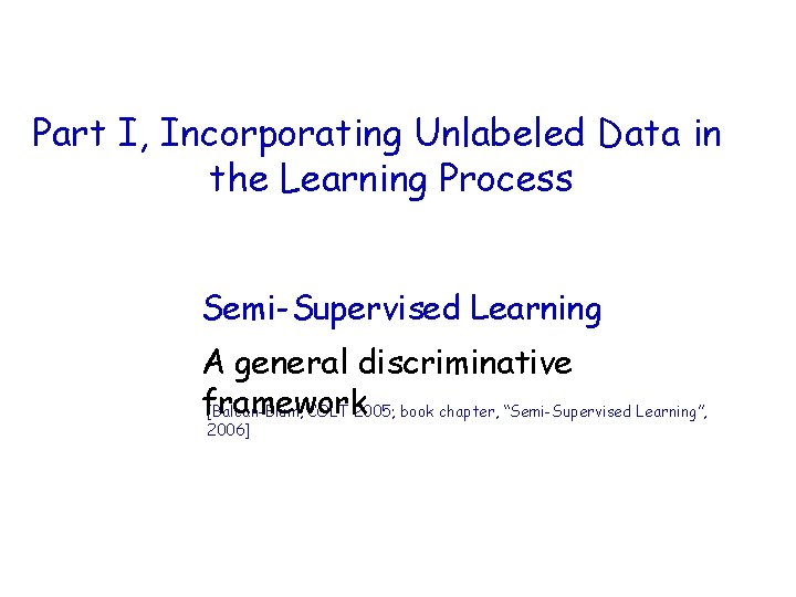 Part I, Incorporating Unlabeled Data in the Learning Process Semi-Supervised Learning A general discriminative Part I, Incorporating Unlabeled Data in the Learning Process Semi-Supervised Learning A general discriminative