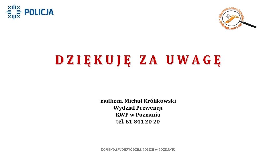 DZIĘKUJĘ ZA UWAGĘ nadkom. Michał Królikowski Wydział Prewencji KWP w Poznaniu tel. 61 841