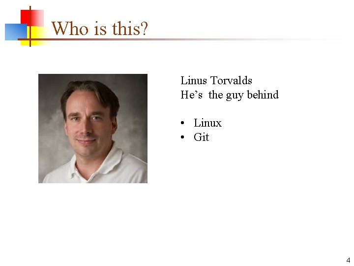 Who is this? Linus Torvalds He’s the guy behind • Linux • Git 4