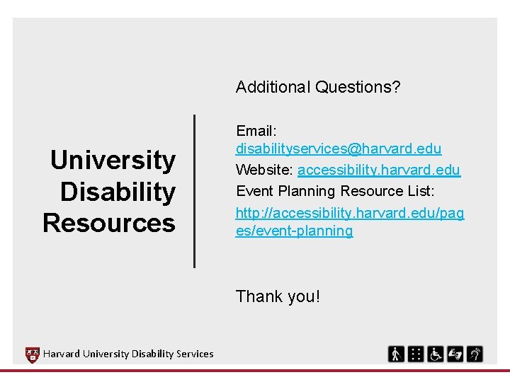 Additional Questions? University Disability Resources Email: disabilityservices@harvard. edu Website: accessibility. harvard. edu Event Planning Additional Questions? University Disability Resources Email: disabilityservices@harvard. edu Website: accessibility. harvard. edu Event Planning