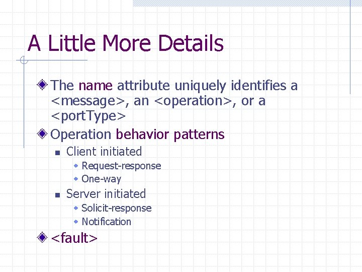 A Little More Details The name attribute uniquely identifies a <message>, an <operation>, or