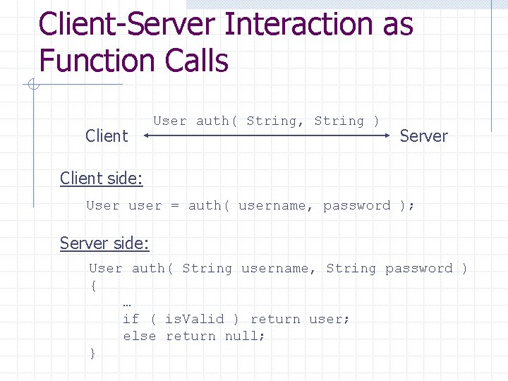 Client-Server Interaction as Function Calls Client User auth( String, String ) Server Client side: