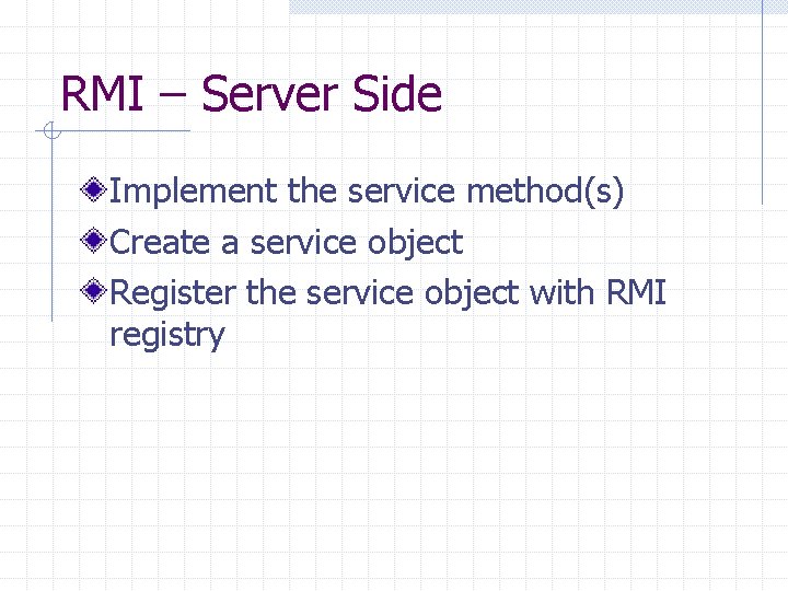 RMI – Server Side Implement the service method(s) Create a service object Register the