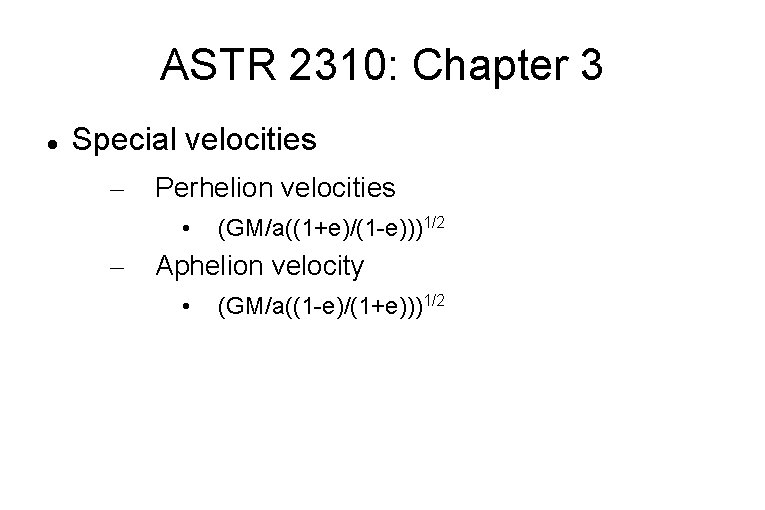 ASTR 2310: Chapter 3 Special velocities – Perhelion velocities • – (GM/a((1+e)/(1 -e)))1/2 Aphelion