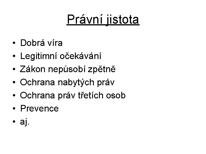 Právní jistota • • Dobrá víra Legitimní očekávání Zákon nepůsobí zpětně Ochrana nabytých práv