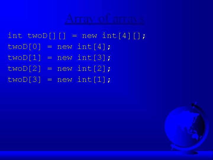 Array of arrays int two. D[][] = new int[4][]; two. D[0] = new int[4];