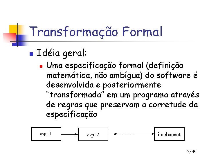 Transformação Formal n Idéia geral: n Uma especificação formal (definição matemática, não ambígua) do