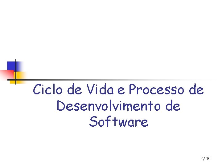 Ciclo de Vida e Processo de Desenvolvimento de Software 2/45 