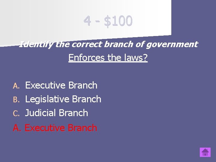 4 - $100 Identify the correct branch of government Enforces the laws? Executive Branch