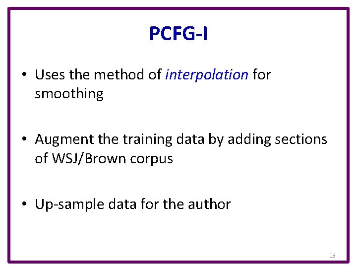PCFG-I • Uses the method of interpolation for smoothing • Augment the training data
