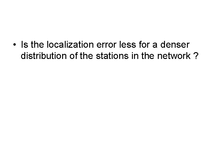  • Is the localization error less for a denser distribution of the stations