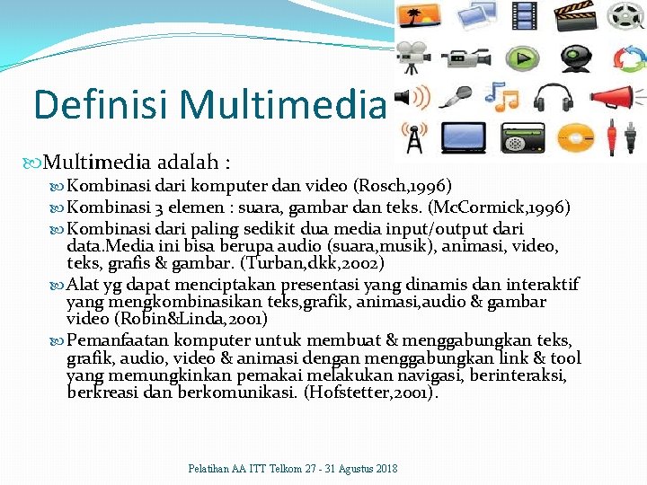 Definisi Multimedia adalah : Kombinasi dari komputer dan video (Rosch, 1996) Kombinasi 3 elemen