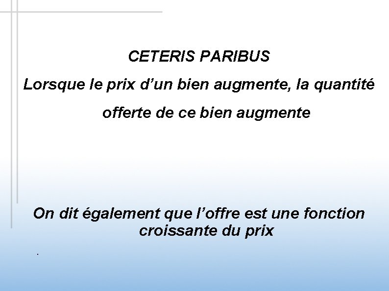 CETERIS PARIBUS Lorsque le prix d’un bien augmente, la quantité offerte de ce bien