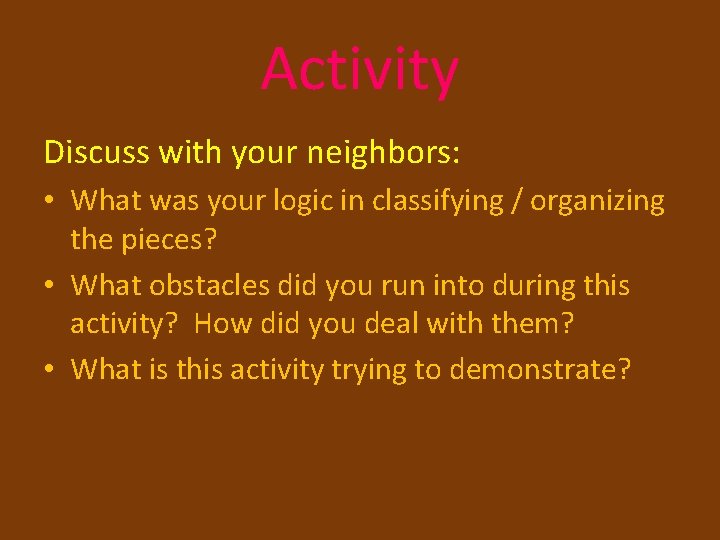 Activity Discuss with your neighbors: • What was your logic in classifying / organizing