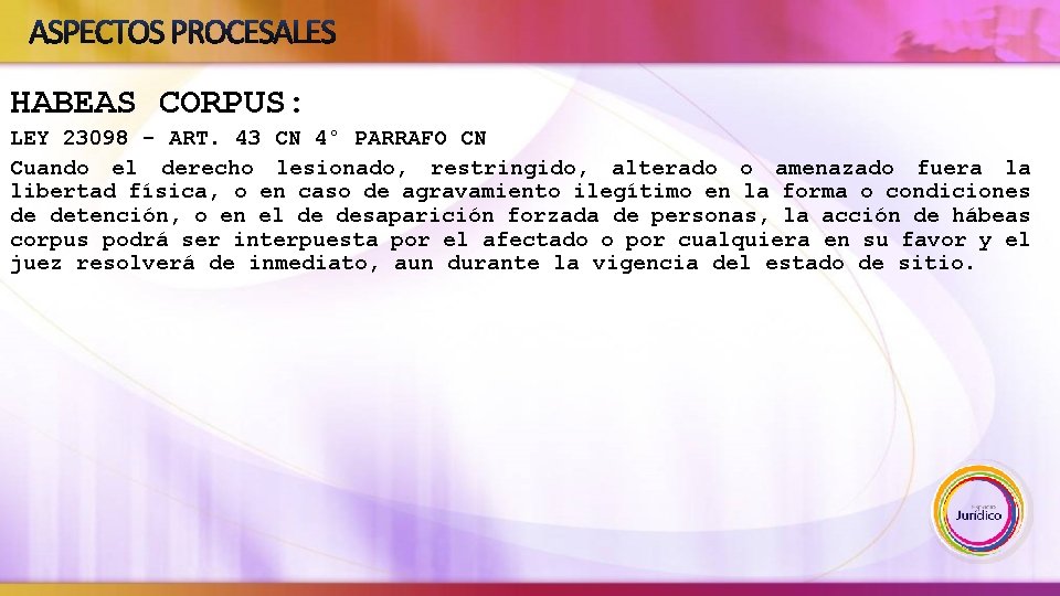ASPECTOS PROCESALES HABEAS CORPUS: LEY 23098 - ART. 43 CN 4° PARRAFO CN Cuando