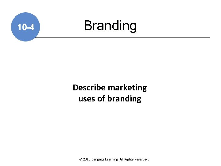 10 -4 Branding Describe marketing uses of branding © 2016 Cengage Learning. All Rights