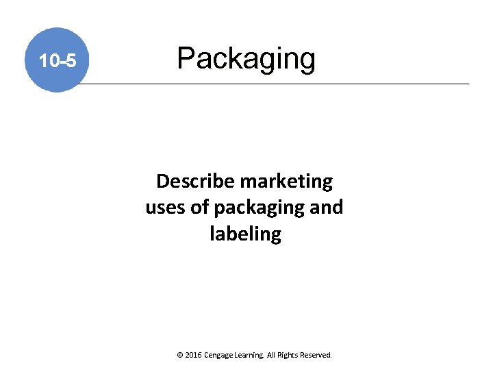 10 -5 Packaging Describe marketing uses of packaging and labeling © 2016 Cengage Learning.