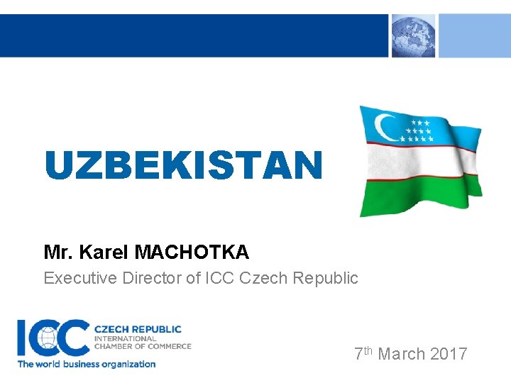 UZBEKISTAN Mr. Karel MACHOTKA Executive Director of ICC Czech Republic 7 th March 2017