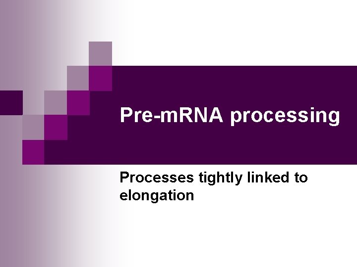 Pre-m. RNA processing Processes tightly linked to elongation 