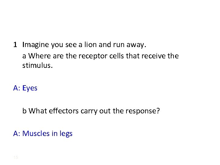 1 Imagine you see a lion and run away. a Where are the receptor