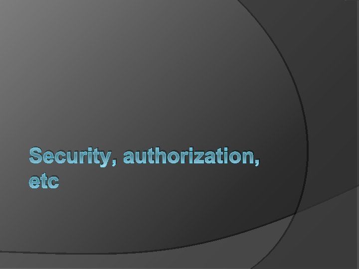 Security, authorization, etc 