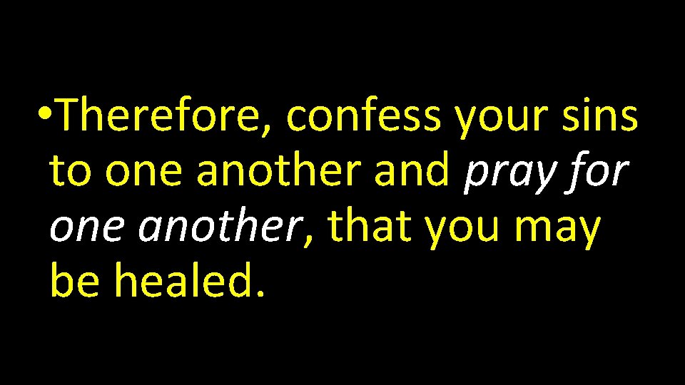  • Therefore, confess your sins to one another and pray for one another,