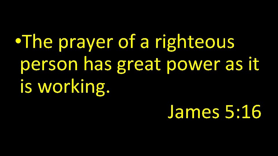  • The prayer of a righteous person has great power as it is