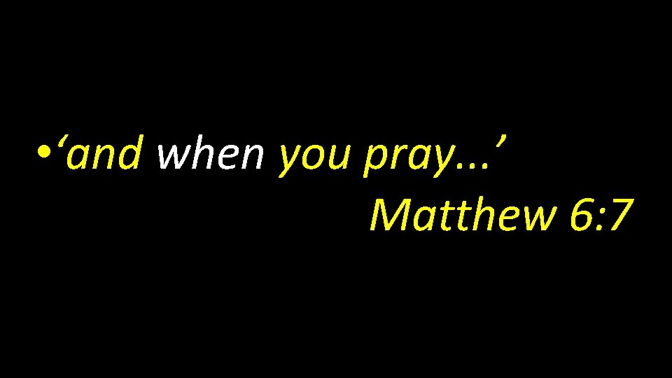  • ‘and when you pray. . . ’ Matthew 6: 7 